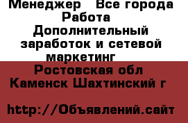 Менеджер - Все города Работа » Дополнительный заработок и сетевой маркетинг   . Ростовская обл.,Каменск-Шахтинский г.